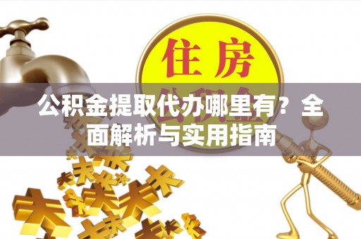 镇原公积金提取代办哪里有？全面解析与实用指南