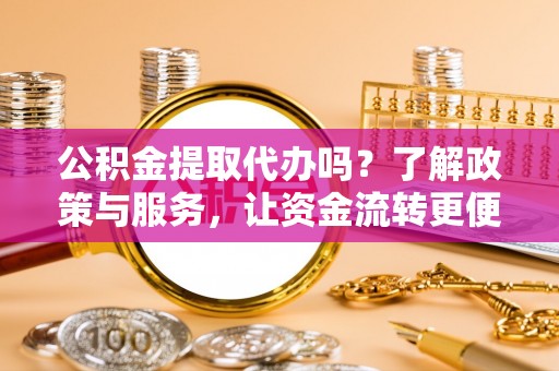镇原公积金提取代办吗？了解政策与服务，让资金流转更便捷