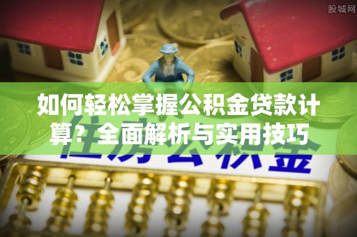 镇原如何轻松掌握公积金贷款计算？全面解析与实用技巧