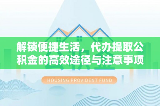 镇原解锁便捷生活，代办提取公积金的高效途径与注意事项