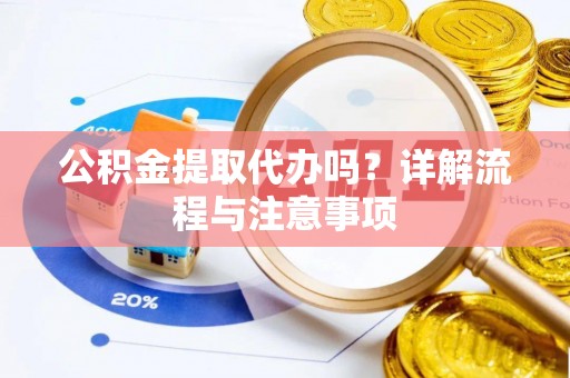 镇原公积金提取代办吗？详解流程与注意事项