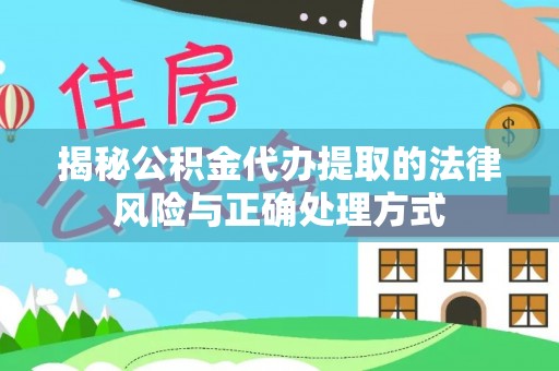 镇原揭秘公积金代办提取的法律风险与正确处理方式