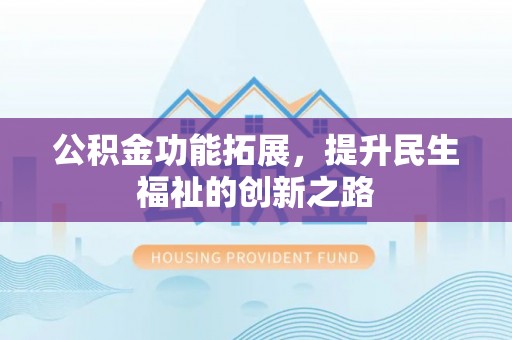 镇原公积金功能拓展，提升民生福祉的创新之路