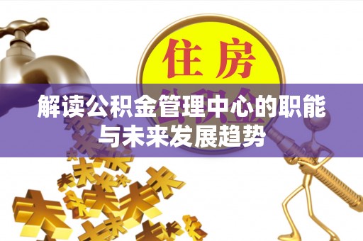 镇原解读公积金管理中心的职能与未来发展趋势