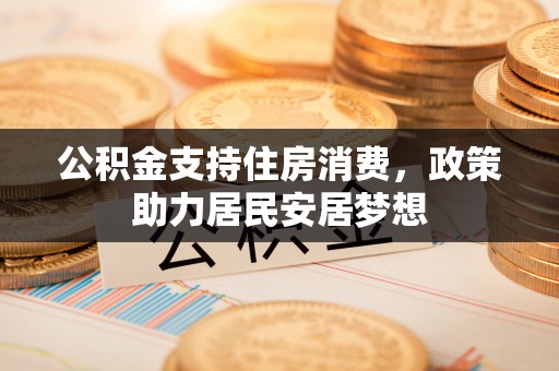 镇原公积金支持住房消费，政策助力居民安居梦想