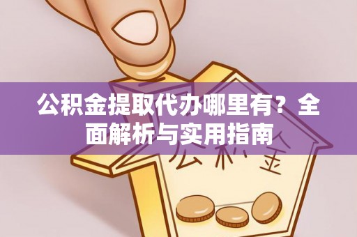 镇原公积金提取代办哪里有？全面解析与实用指南