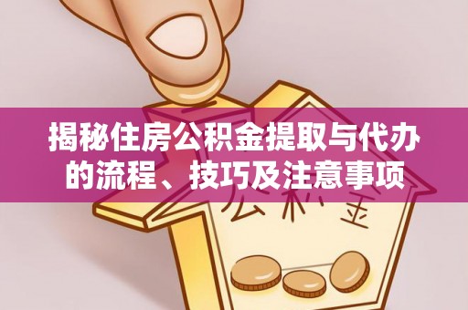 镇原揭秘住房公积金提取与代办的流程、技巧及注意事项