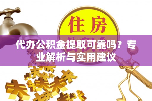 镇原代办公积金提取可靠吗？专业解析与实用建议