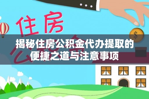 镇原揭秘住房公积金代办提取的便捷之道与注意事项