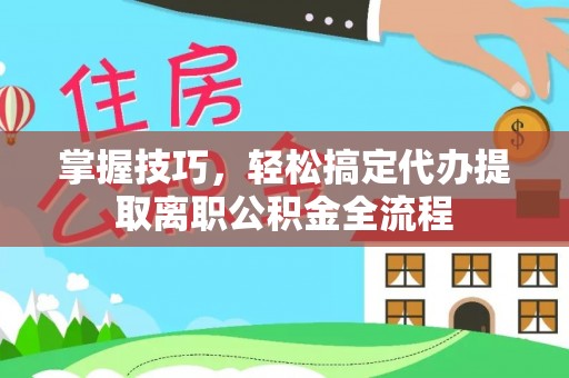 镇原掌握技巧，轻松搞定代办提取离职公积金全流程
