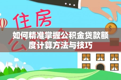 镇原如何精准掌握公积金贷款额度计算方法与技巧