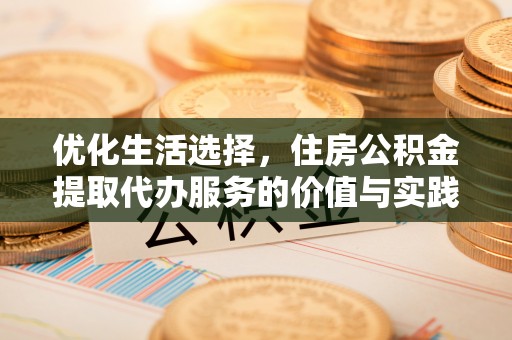 镇原优化生活选择，住房公积金提取代办服务的价值与实践