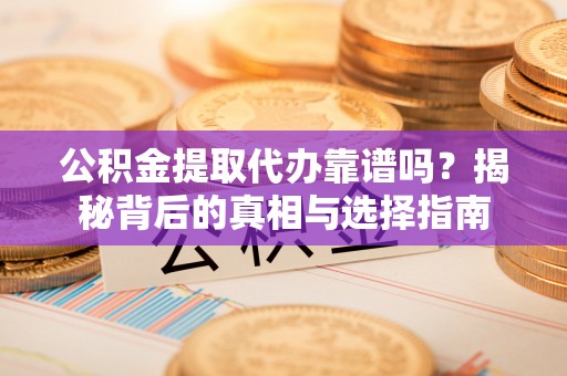 镇原公积金提取代办靠谱吗？揭秘背后的真相与选择指南