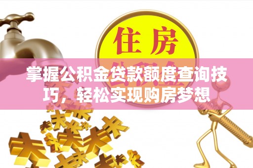 镇原掌握公积金贷款额度查询技巧，轻松实现购房梦想
