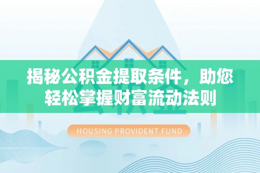 镇原揭秘公积金提取条件，助您轻松掌握财富流动法则