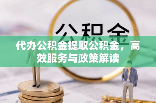 镇原代办公积金提取公积金，高效服务与政策解读