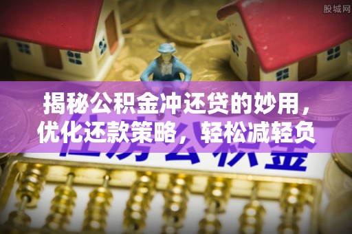 镇原揭秘公积金冲还贷的妙用，优化还款策略，轻松减轻负担