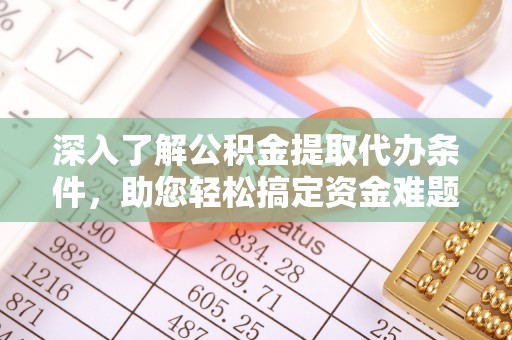 镇原深入了解公积金提取代办条件，助您轻松搞定资金难题