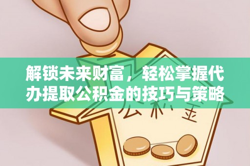 镇原解锁未来财富，轻松掌握代办提取公积金的技巧与策略