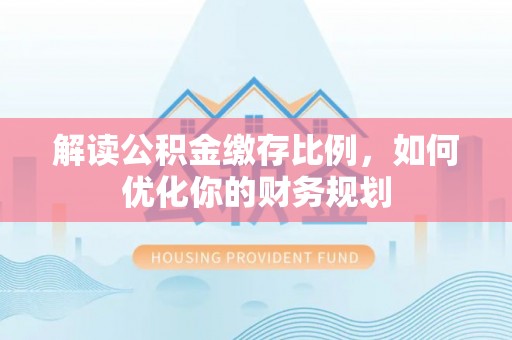 镇原解读公积金缴存比例，如何优化你的财务规划