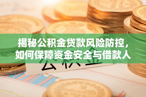 镇原揭秘公积金贷款风险防控，如何保障资金安全与借款人权益