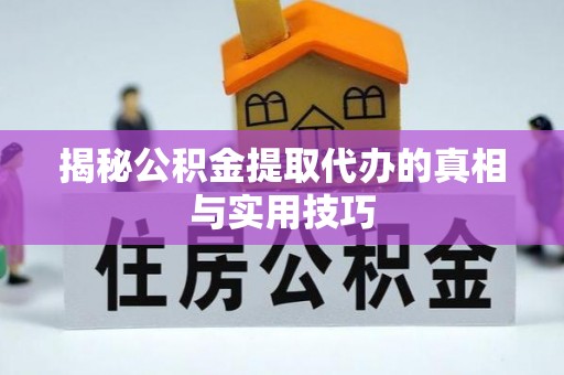 镇原揭秘公积金提取代办的真相与实用技巧