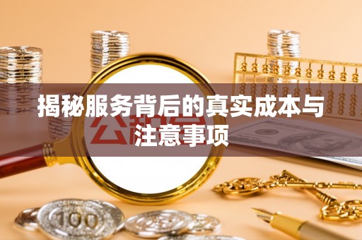 镇原揭秘服务背后的真实成本与注意事项