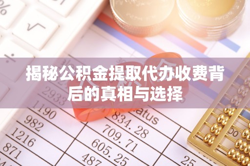 镇原揭秘公积金提取代办收费背后的真相与选择