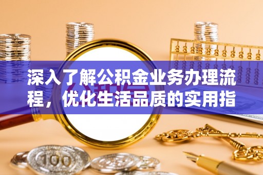镇原深入了解公积金业务办理流程，优化生活品质的实用指南