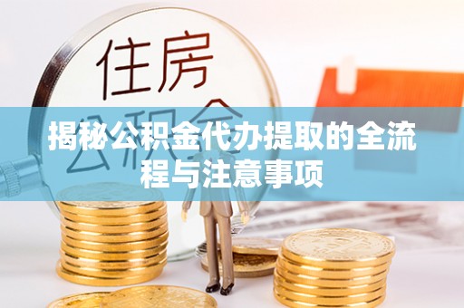 镇原揭秘公积金代办提取的全流程与注意事项