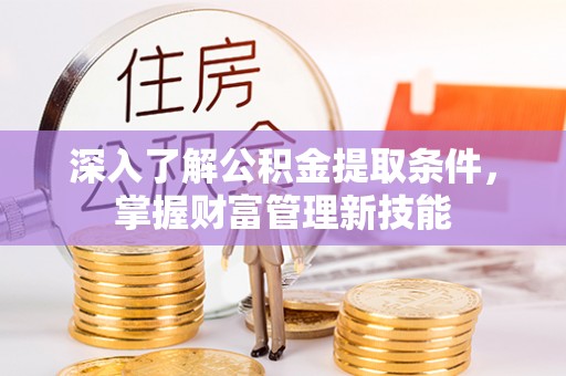 镇原深入了解公积金提取条件，掌握财富管理新技能