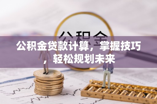 镇原公积金贷款计算，掌握技巧，轻松规划未来