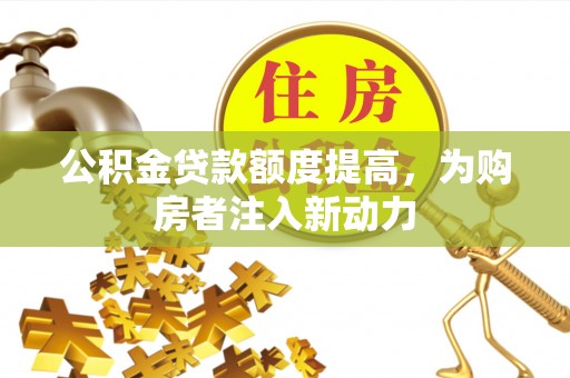 镇原公积金贷款额度提高，为购房者注入新动力