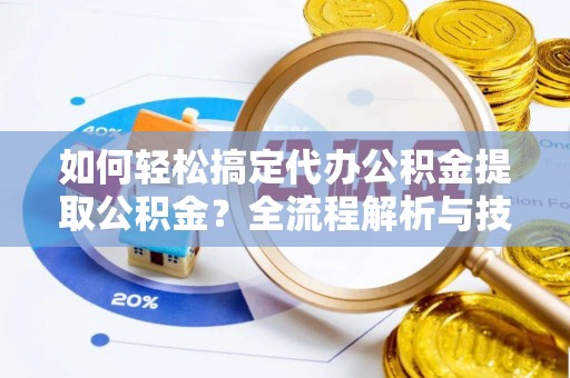 镇原如何轻松搞定代办公积金提取公积金？全流程解析与技巧分享