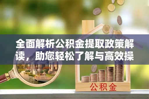镇原全面解析公积金提取政策解读，助您轻松了解与高效操作