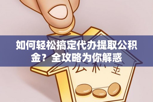 镇原如何轻松搞定代办提取公积金？全攻略为你解惑