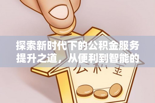 镇原探索新时代下的公积金服务提升之道，从便利到智能的全面升级