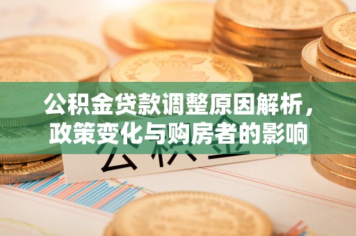 镇原公积金贷款调整原因解析，政策变化与购房者的影响