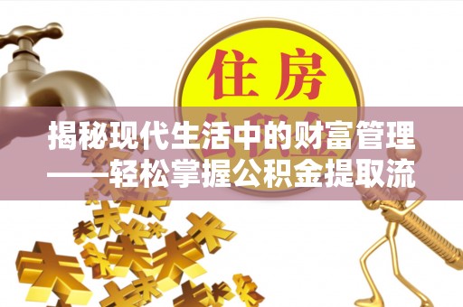 镇原揭秘现代生活中的财富管理——轻松掌握公积金提取流程的艺术