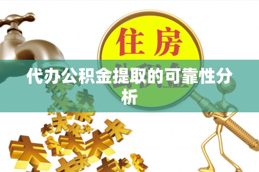 镇原代办公积金提取的可靠性分析
