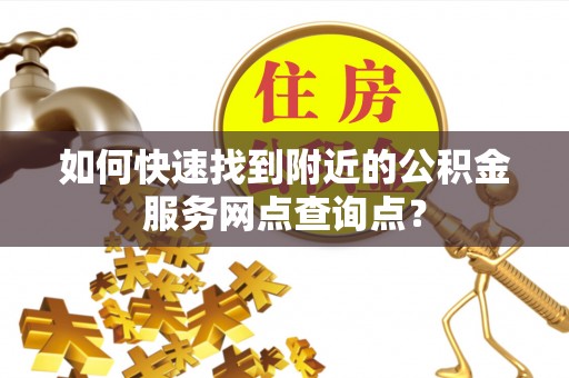 镇原如何快速找到附近的公积金服务网点查询点？