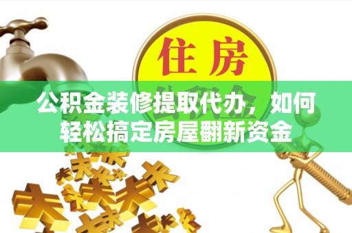 镇原公积金装修提取代办，如何轻松搞定房屋翻新资金