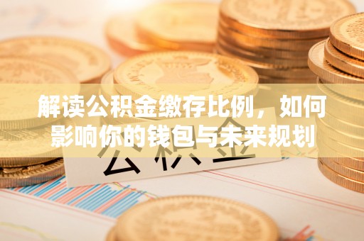 镇原解读公积金缴存比例，如何影响你的钱包与未来规划