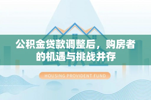 镇原公积金贷款调整后，购房者的机遇与挑战并存