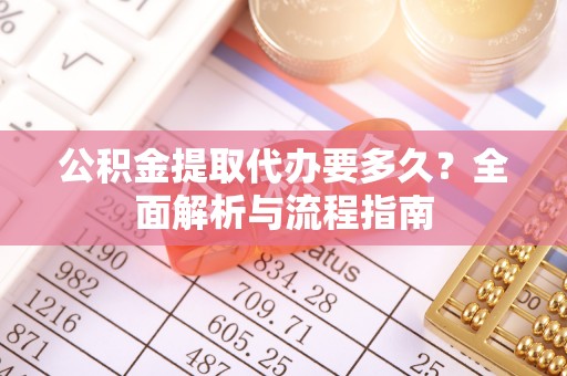 镇原公积金提取代办要多久？全面解析与流程指南