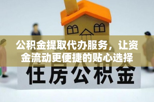 镇原公积金提取代办服务，让资金流动更便捷的贴心选择