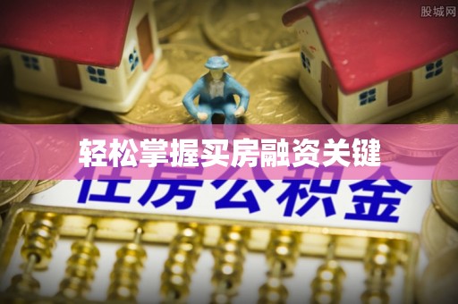 镇原轻松掌握买房融资关键