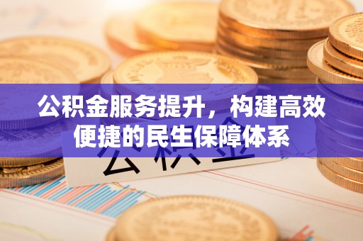 镇原公积金服务提升，构建高效便捷的民生保障体系