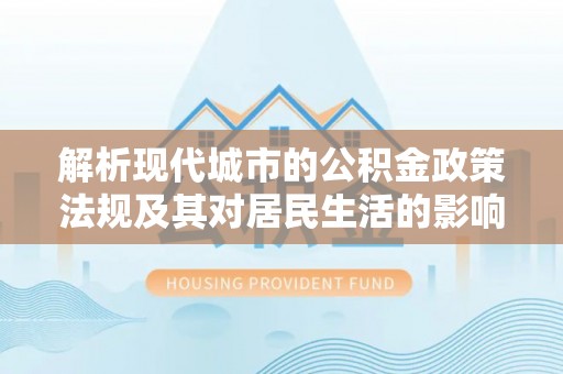 镇原解析现代城市的公积金政策法规及其对居民生活的影响