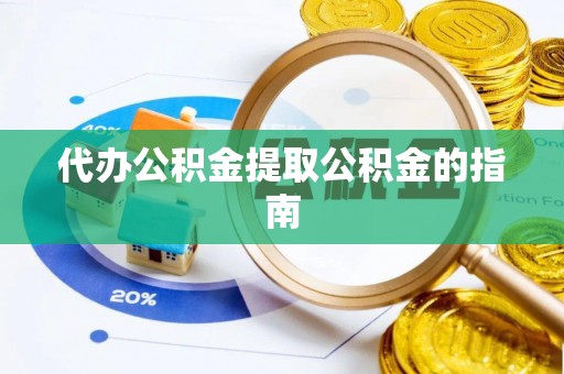 镇原代办公积金提取公积金的指南